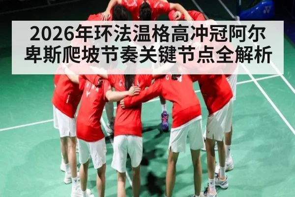 2026年环法温格高冲冠阿尔卑斯爬坡节奏关键节点全解析