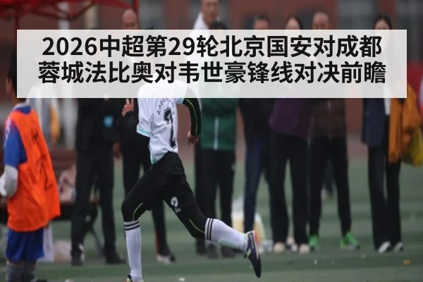 2026中超第29轮北京国安对成都蓉城法比奥对韦世豪锋线对决前瞻